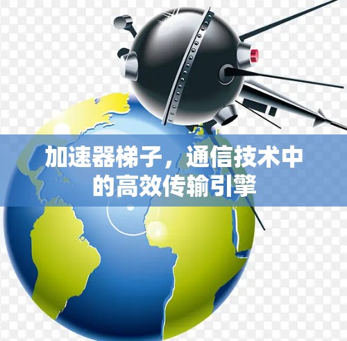 加速器梯子，通信技术中的高效传输引擎
