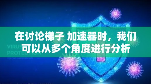 在讨论梯子 加速器时，我们可以从多个角度进行分析