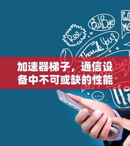 加速器梯子，通信设备中不可或缺的性能提升工具