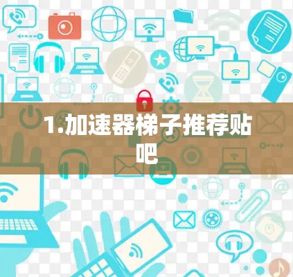 1.加速器梯子推荐贴吧