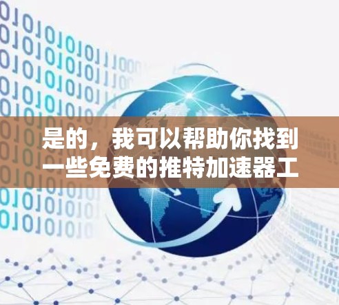是的，我可以帮助你找到一些免费的推特加速器工具。推特梯子（推特 Accelerator）可以帮助你在推特中发送更快的消息。以下是几个免费的推特加速器推荐