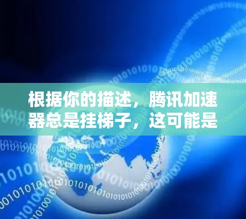 根据你的描述，腾讯加速器总是挂梯子，这可能是因为多个原因导致的。以下是一些可能的原因和解决方法