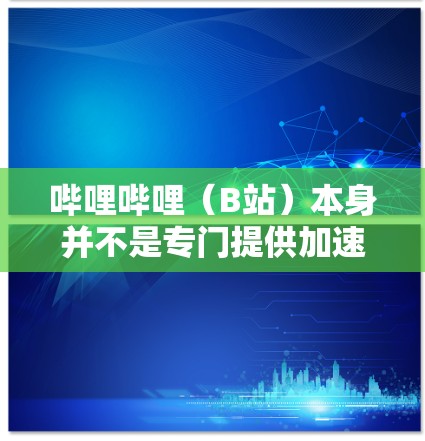 哔哩哔哩（B站）本身并不是专门提供加速器的平台，但它是一个专注于提供高质量视频、直播、知识付费内容的视频平台。如果你想加速观看，可能需要使用专门的加速工具，而不是哔哩哔哩本身