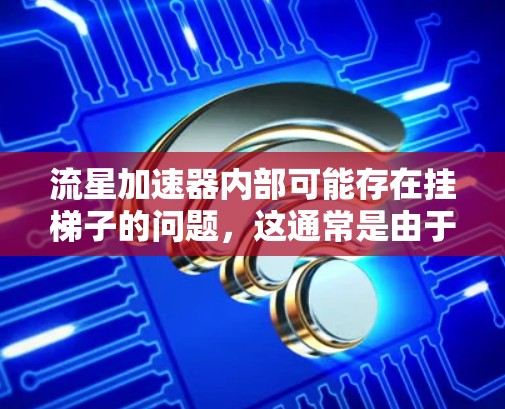 流星加速器内部可能存在挂梯子的问题，这通常是由于电路连接不正确或内部电路存在损坏等情况。以下是解决这类问题的步骤