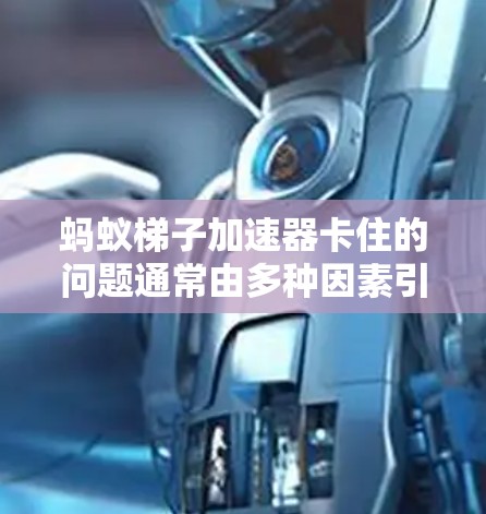 蚂蚁梯子加速器卡住的问题通常由多种因素引起，包括硬件故障、软件问题、连接不当或电源问题。以下是逐步排查和解决问题的建议