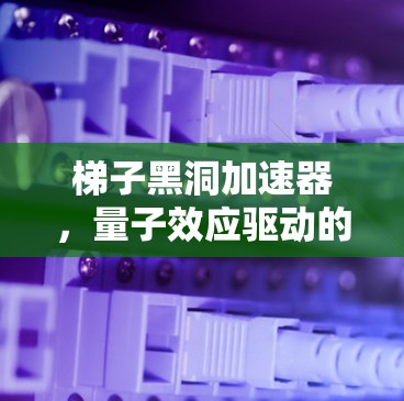 梯子黑洞加速器，量子效应驱动的高效信息传输