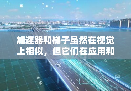 加速器和梯子虽然在视觉上相似，但它们在应用和功能上有所不同，以下是详细的对比和解释