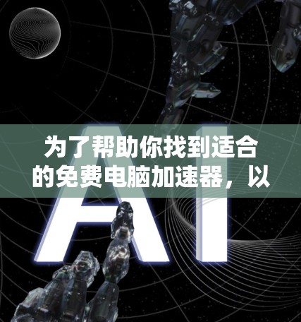 为了帮助你找到适合的免费电脑加速器，以下是一个分步的指南，涵盖主要功能、工具推荐和使用建议