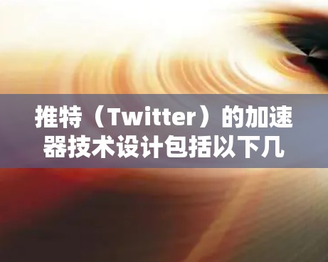 推特（Twitter）的加速器技术设计包括以下几个方面