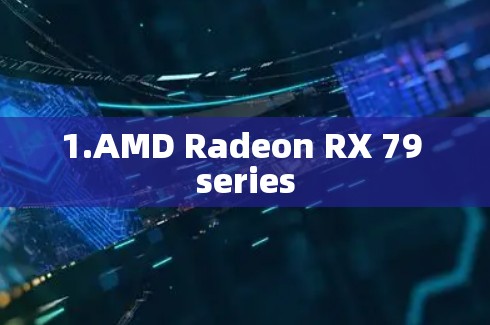 1.AMD Radeon RX 79 series