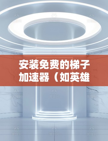 安装免费的梯子加速器（如英雄联盟的加速器）是一个相对简单的过程，但需要遵循正确的步骤，以确保安全和性能。以下是一步步的指南