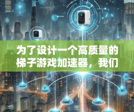 为了设计一个高质量的梯子游戏加速器，我们可以按照以下步骤进行规划和设计