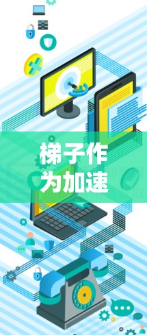 梯子作为加速器，在技术领域中被用来分阶段地加速技术的实现和提升。具体来说，梯子象征着分层的结构，每个台阶代表不同的技术阶段或层次。以下是梯子加速技术的具体应用方式