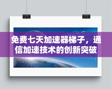 免费七天加速器梯子，通信加速技术的创新突破