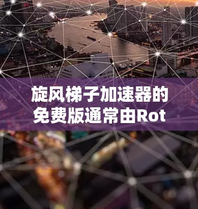 旋风梯子加速器的免费版通常由Rotro提供，它包含预装的缓存和部分游戏预装，适合有一定设备资源的用户。以下是关于Rotro免费版的详细信息