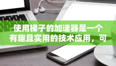 使用梯子的加速器是一个有趣且实用的技术应用，可以显著提升移动速度和效率。以下是一步步的指南