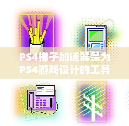 PS4梯子加速器是为PS4游戏设计的工具，旨在帮助用户更快地了解游戏内容和优化游戏体验。以下是关于PS4梯子加速器的详细信息