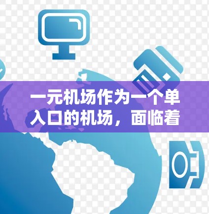 一元机场作为一个单入口的机场，面临着诸多挑战和挑战，需要综合考虑多个因素来优化运营。以下是详细的分析和建议
