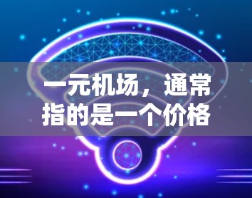 一元机场，通常指的是一个价格非常亲民的机场，其设计和运营以降低成本为目标，可能包括