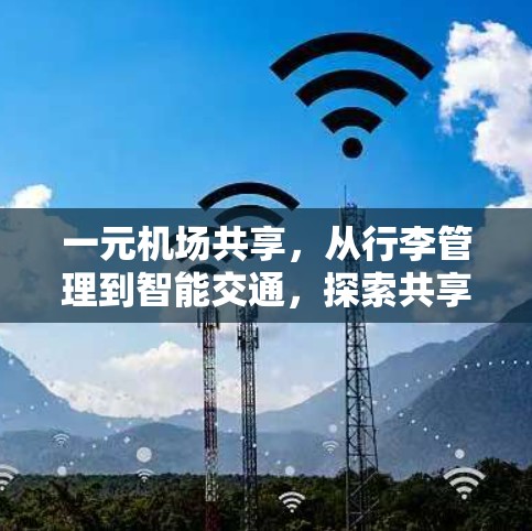 一元机场共享，从行李管理到智能交通，探索共享出行的未来
