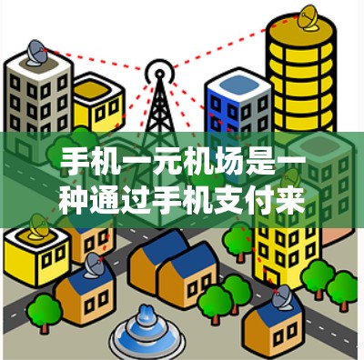 手机一元机场是一种通过手机支付来直接处理机场票务的系统，旨在提供更便捷、更安全的支付方式。以下是对该系统的详细介绍