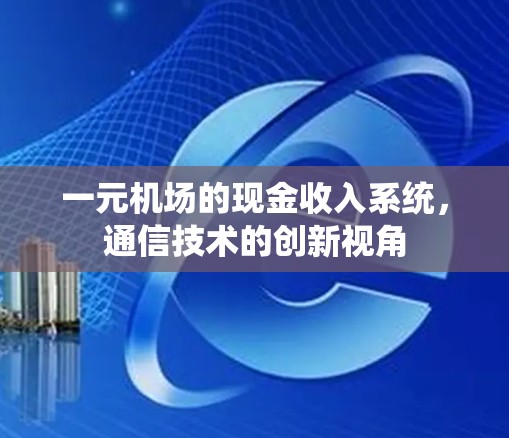一元机场的现金收入系统，通信技术的创新视角