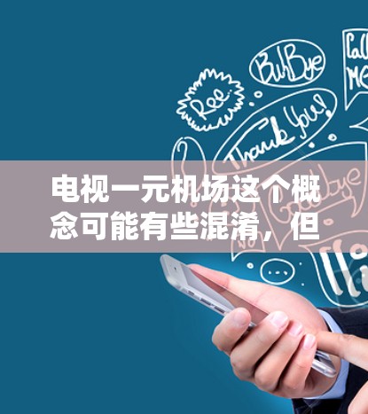 电视一元机场这个概念可能有些混淆，但可以理解为通过电视手段来实现机场的宣传、报道、娱乐和互动。电视广播、电视直播、电视广告等都是通过电视形式来推广和吸引公众关注机场的信息。以下是一些可能的解释
