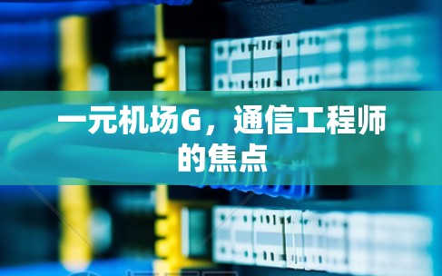 一元机场G，通信工程师的焦点