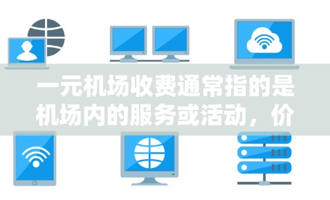 一元机场收费通常指的是机场内的服务或活动，价格通常在1元以内。以下是一些可能的情况和解释