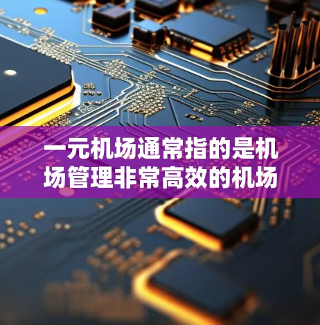 一元机场通常指的是机场管理非常高效的机场，可能只有一条主道，或者处理货物和人员非常方便。以下是关于一元机场的一些基本信息
