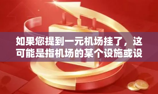 如果您提到一元机场挂了，这可能是指机场的某个设施或设备出了问题。以下是一些建议，帮助您解决问题