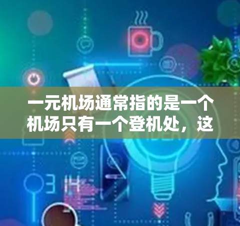 一元机场通常指的是一个机场只有一个登机处，这种设计可能是因为地理位置、交通便利或者设计上的特点。以下是一元机场的具体情况
