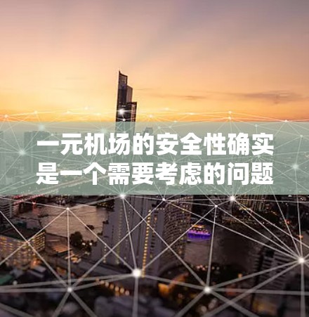 一元机场的安全性确实是一个需要考虑的问题，以下是对一元机场设施和服务的详细分析