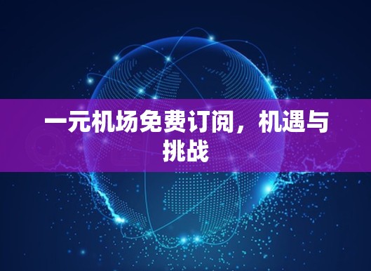 一元机场免费订阅，机遇与挑战