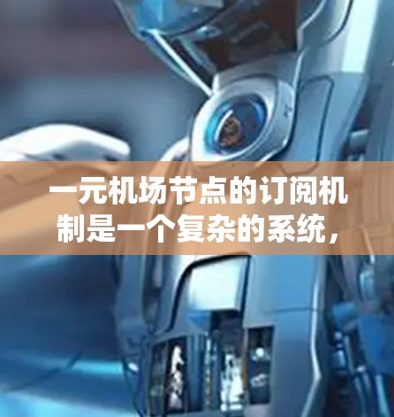 一元机场节点的订阅机制是一个复杂的系统，旨在优化客户体验并满足多样化的需求。以下是该机制的主要组成部分