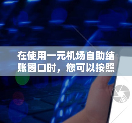 在使用一元机场自助结账窗口时，您可以按照以下步骤操作