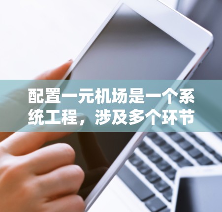 配置一元机场是一个系统工程，涉及多个环节和设备的整合与管理。以下是详细的步骤和注意事项
