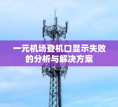 一元机场登机口显示失败的分析与解决方案
