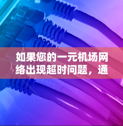 如果您的一元机场网络出现超时问题，通常可能与网络配置、服务器状态或数据传输有关。以下是一些可能的步骤来帮助您解决这个问题