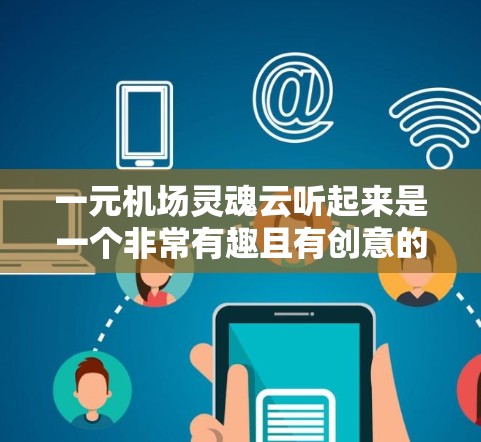 一元机场灵魂云听起来是一个非常有趣且有创意的设定。在机场附近建立一个非常便捷的云服务平台，可能是一个非常独特且实用的解决方案。以下是如何理解这个概念以及可能的解决方案