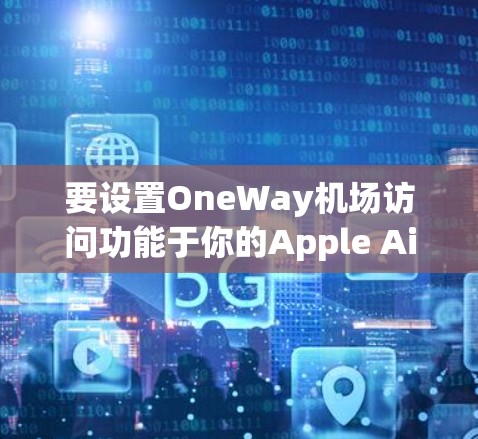 要设置OneWay机场访问功能于你的Apple AirPods，按照以下步骤操作