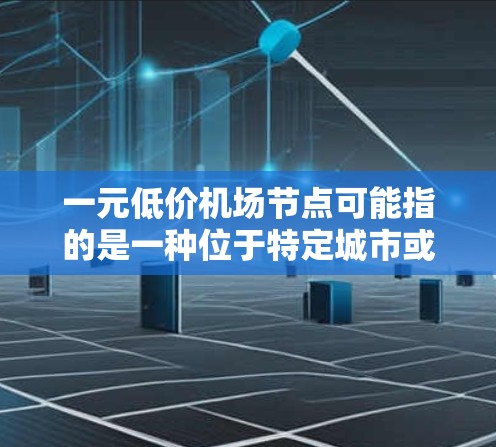 一元低价机场节点可能指的是一种位于特定城市或地区的机场,其价格相对较低,可能因其独特的地理位置、设施或促销活动而被吸引。以下是一些可能的解释 一元低价机场节点可能指的是一种位于特定城市或地区的机场,其价格相对较低,可能因其独特的地理位置、设施或促销活动而被吸引。以下是一些可能的解释