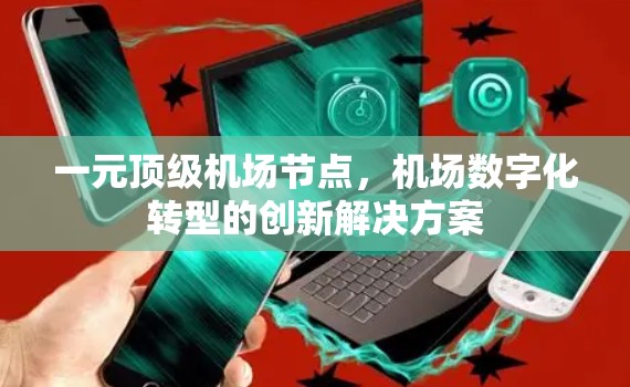 一元顶级机场节点，机场数字化转型的创新解决方案