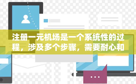 注册一元机场是一个系统性的过程，涉及多个步骤，需要耐心和细心。以下是一个清晰的指南，帮助您系统地完成注册流程