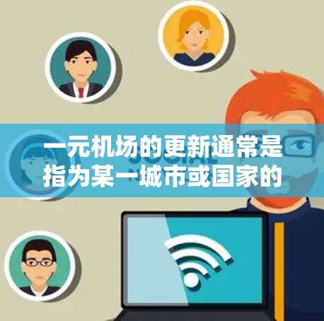 一元机场的更新通常是指为某一城市或国家的机场进行改造、扩建或优化，以满足当前旅客需求和未来发展的需要。以下是一元机场更新的常见步骤和建议