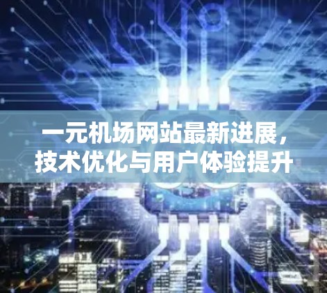 一元机场网站最新进展，技术优化与用户体验提升