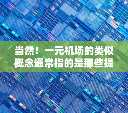 当然！一元机场的类似概念通常指的是那些提供免费或轻松的出行方式，类似于机场的便利设施。以下是一些常见的类似体验