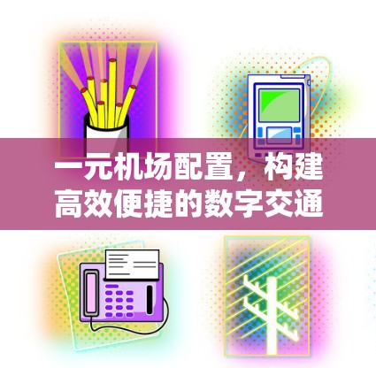 一元机场配置，构建高效便捷的数字交通网络