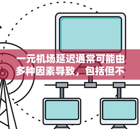 一元机场延迟通常可能由多种因素导致，包括但不限于天气情况、交通拥堵、网络故障、人员聚集等。以下是一些可能的原因和应对措施