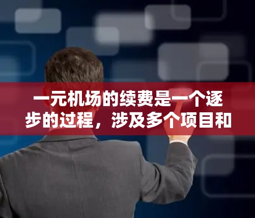 一元机场的续费是一个逐步的过程，涉及多个项目和步骤，以下是一步步的指南